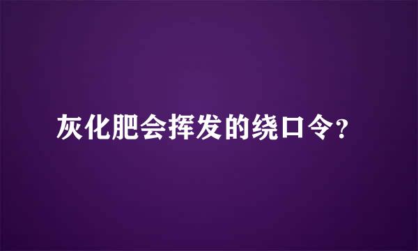 灰化肥会挥发的绕口令？