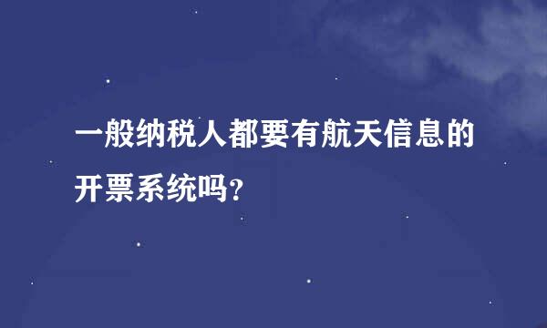 一般纳税人都要有航天信息的开票系统吗？