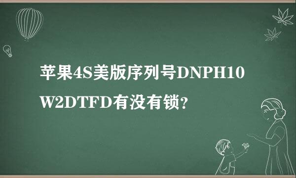 苹果4S美版序列号DNPH10W2DTFD有没有锁？