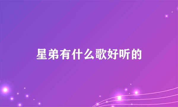 星弟有什么歌好听的