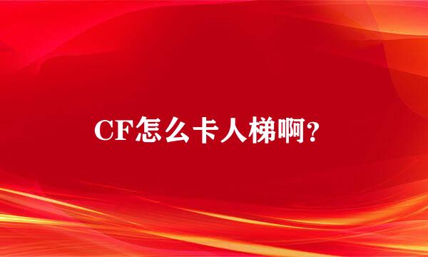 CF怎么卡人梯啊？