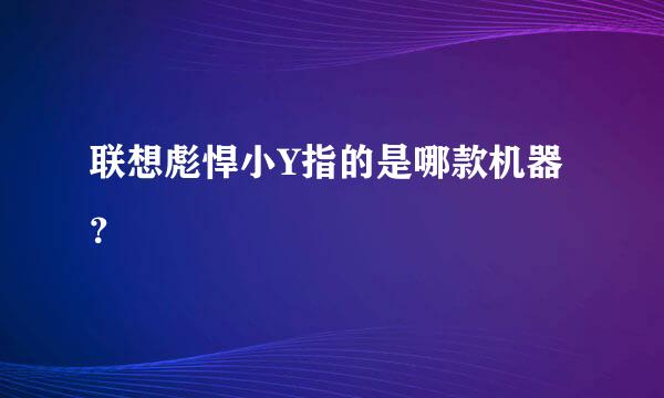 联想彪悍小Y指的是哪款机器？