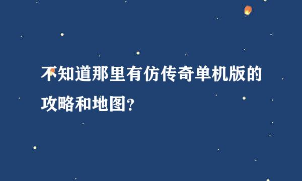 不知道那里有仿传奇单机版的攻略和地图？