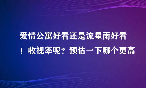 爱情公寓好看还是流星雨好看！收视率呢？预估一下哪个更高