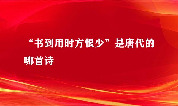 “书到用时方恨少”是唐代的哪首诗