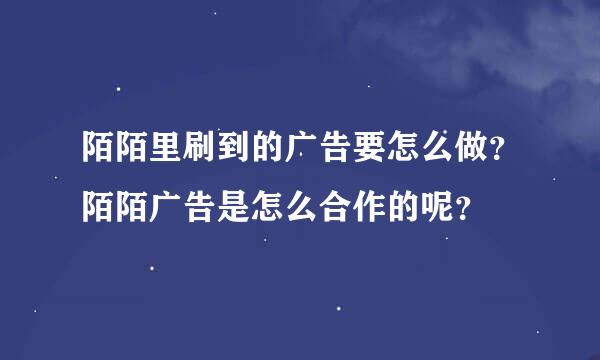 陌陌里刷到的广告要怎么做？陌陌广告是怎么合作的呢？