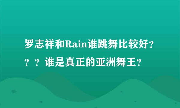 罗志祥和Rain谁跳舞比较好？？？谁是真正的亚洲舞王？