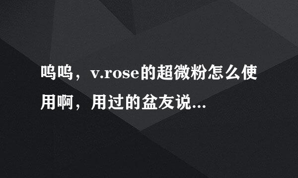 呜呜，v.rose的超微粉怎么使用啊，用过的盆友说说效果怎么样啊？