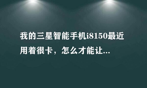 我的三星智能手机i8150最近用着很卡，怎么才能让手机更流畅？