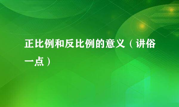 正比例和反比例的意义（讲俗一点）