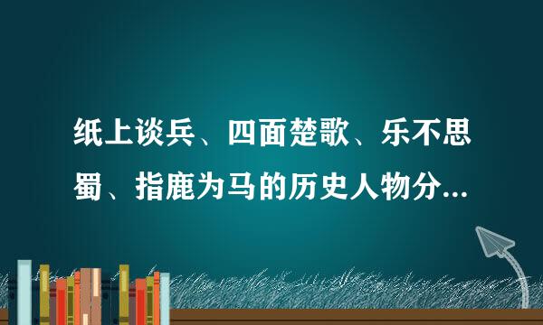 纸上谈兵、四面楚歌、乐不思蜀、指鹿为马的历史人物分别是谁？