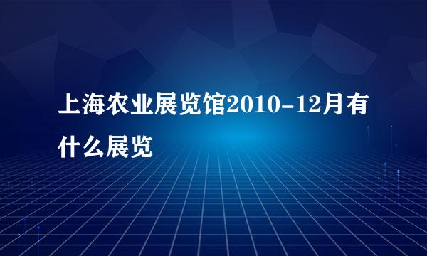 上海农业展览馆2010-12月有什么展览