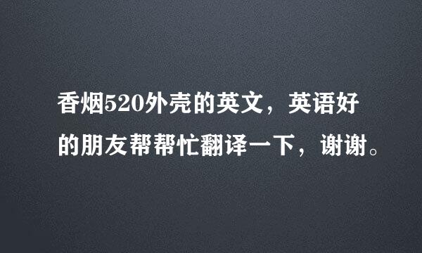 香烟520外壳的英文，英语好的朋友帮帮忙翻译一下，谢谢。