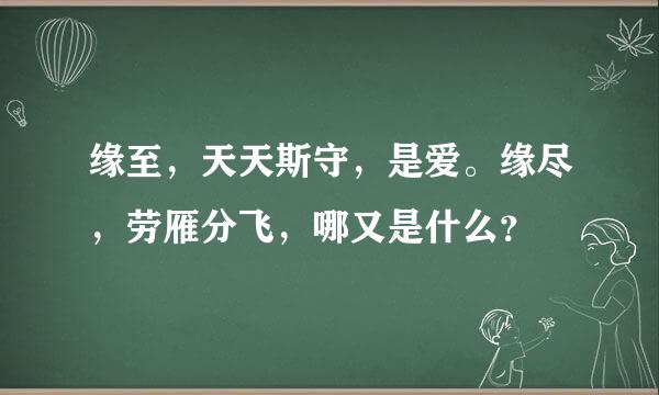 缘至，天天斯守，是爱。缘尽，劳雁分飞，哪又是什么？