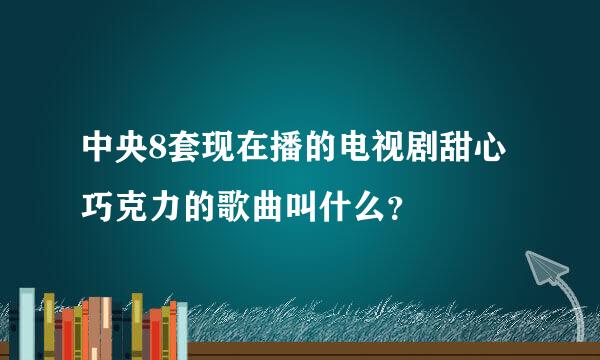 中央8套现在播的电视剧甜心巧克力的歌曲叫什么？