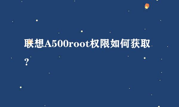 联想A500root权限如何获取？