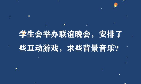 学生会举办联谊晚会，安排了些互动游戏，求些背景音乐？