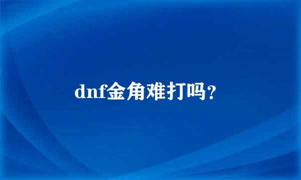 dnf金角难打吗？