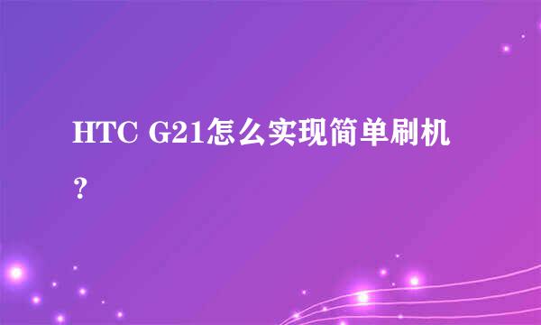 HTC G21怎么实现简单刷机？