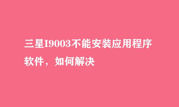 三星I9003不能安装应用程序软件，如何解决