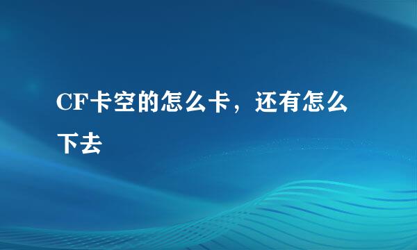 CF卡空的怎么卡，还有怎么下去