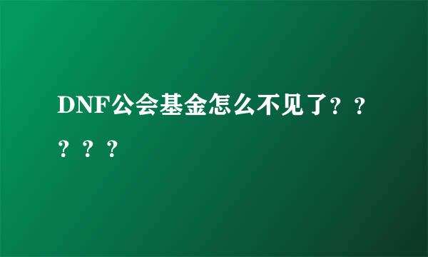 DNF公会基金怎么不见了？？？？？