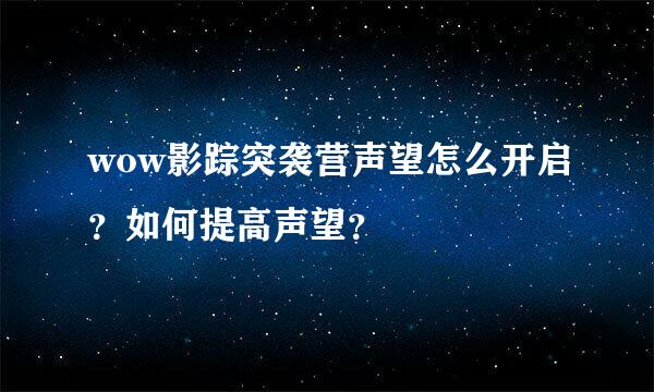 wow影踪突袭营声望怎么开启？如何提高声望？