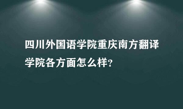 四川外国语学院重庆南方翻译学院各方面怎么样？