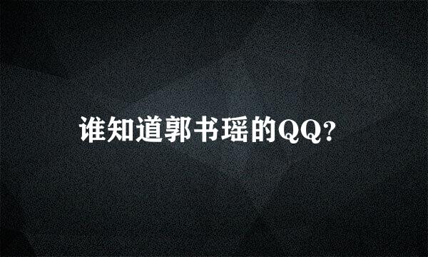 谁知道郭书瑶的QQ？