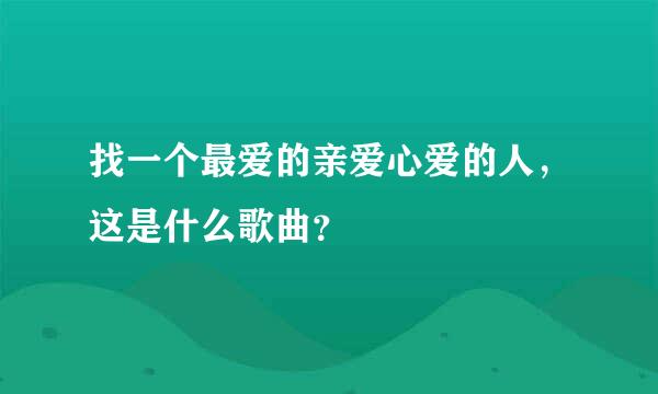 找一个最爱的亲爱心爱的人，这是什么歌曲？