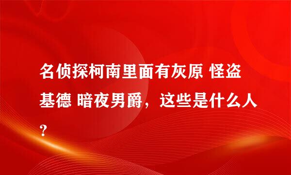 名侦探柯南里面有灰原 怪盗基德 暗夜男爵，这些是什么人？