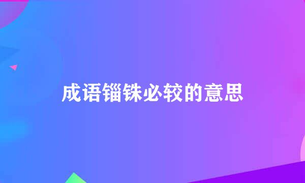 成语锱铢必较的意思