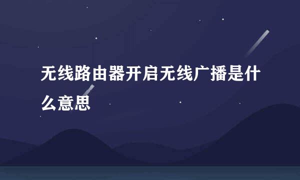 无线路由器开启无线广播是什么意思