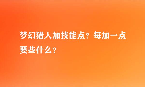 梦幻猎人加技能点？每加一点要些什么？