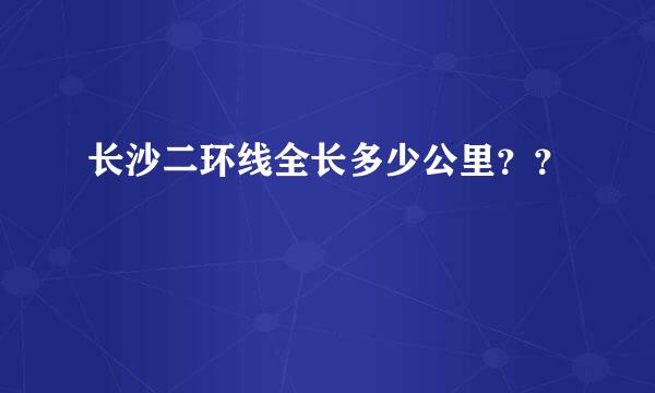 长沙二环线全长多少公里？？