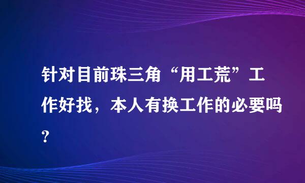 针对目前珠三角“用工荒”工作好找，本人有换工作的必要吗？