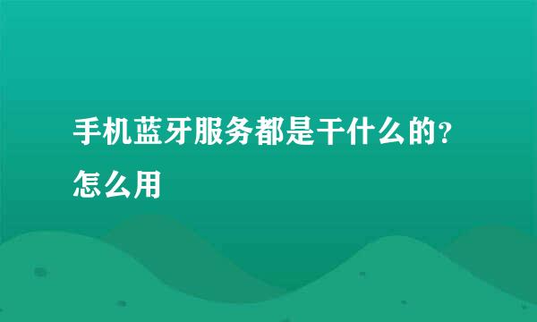 手机蓝牙服务都是干什么的？怎么用