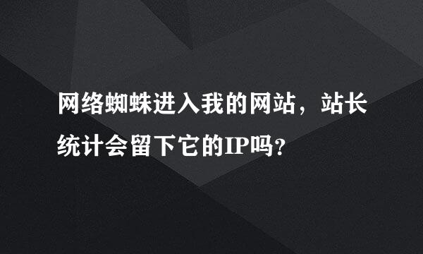 网络蜘蛛进入我的网站，站长统计会留下它的IP吗？