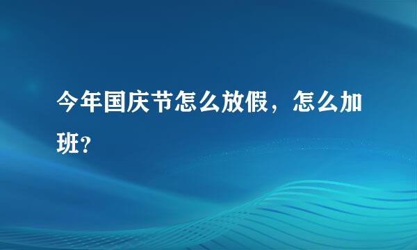 今年国庆节怎么放假，怎么加班？