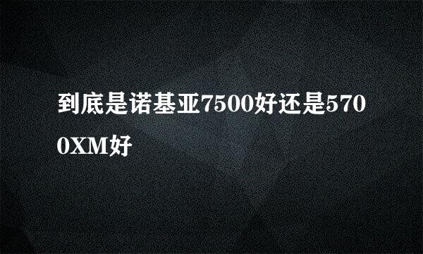 到底是诺基亚7500好还是5700XM好