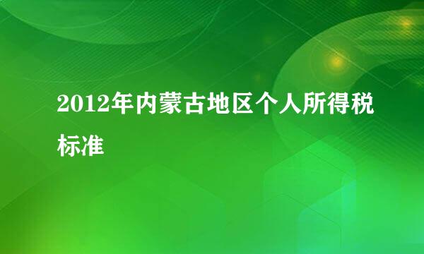 2012年内蒙古地区个人所得税标准