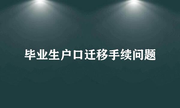 毕业生户口迁移手续问题