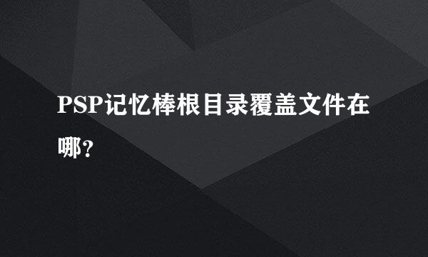 PSP记忆棒根目录覆盖文件在哪？