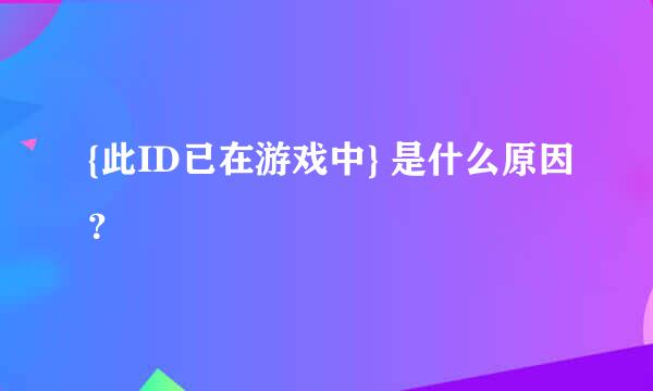 {此ID已在游戏中} 是什么原因？