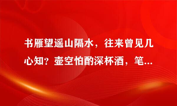 书雁望遥山隔水，往来曾见几心知？壶空怕酌深杯酒，笔下难成和韵诗。途路阻人离别久，信音无雁寄来迟。孤