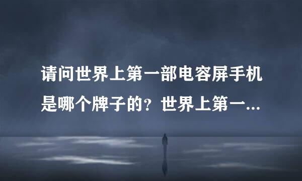 请问世界上第一部电容屏手机是哪个牌子的？世界上第一部电阻屏手机又是哪个厂家生产的？