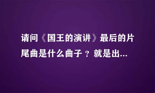 请问《国王的演讲》最后的片尾曲是什么曲子 ？就是出来字幕那时候