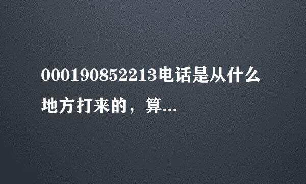 000190852213电话是从什么地方打来的，算国内长途还是国际长途，话费估算是多少？