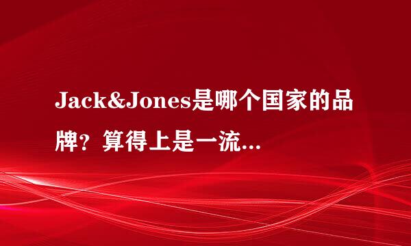 Jack&Jones是哪个国家的品牌？算得上是一流吗？质量怎么样？