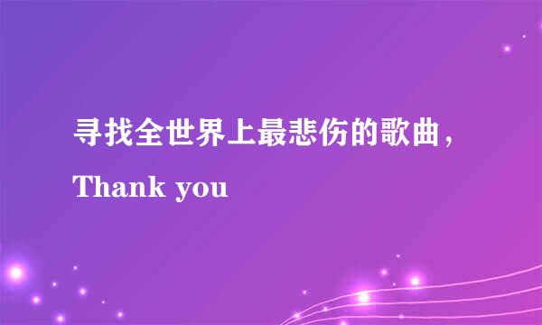 寻找全世界上最悲伤的歌曲，Thank you